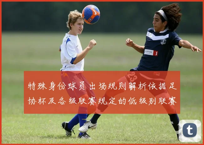 特殊身份球员出场规则解析依据足协杯及各级联赛规定的低级别联赛标准